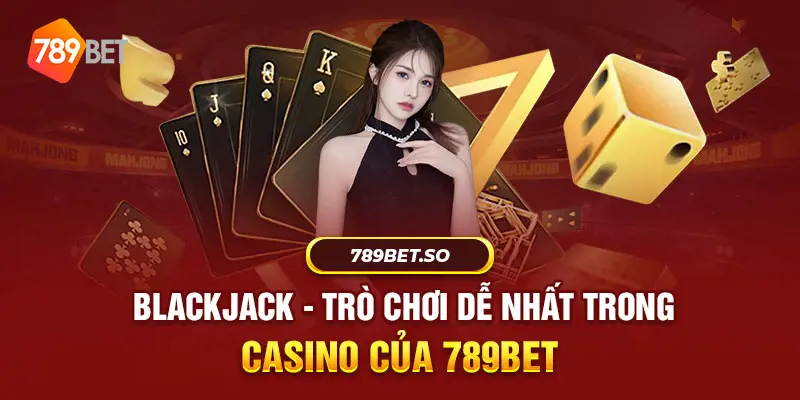 Blackjack - Một trong những trò chơi trong casino dễ nhất của 789BET 