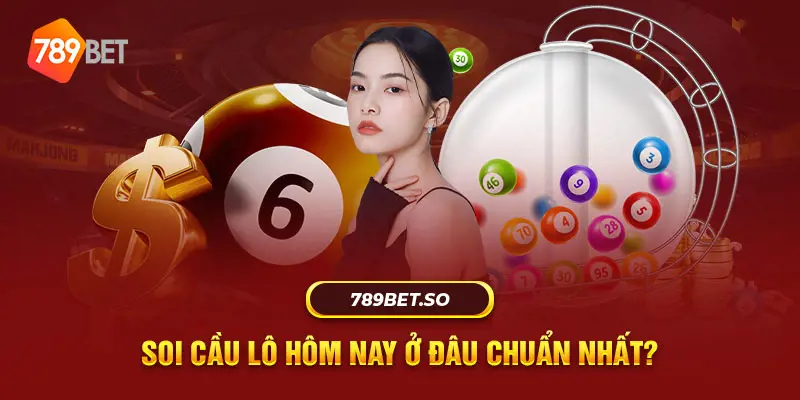 Soi cầu lô hôm nay ở đâu chuẩn nhất?